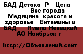 БАД Детокс -Р › Цена ­ 1 167 - Все города Медицина, красота и здоровье » Витамины и БАД   . Ямало-Ненецкий АО,Ноябрьск г.